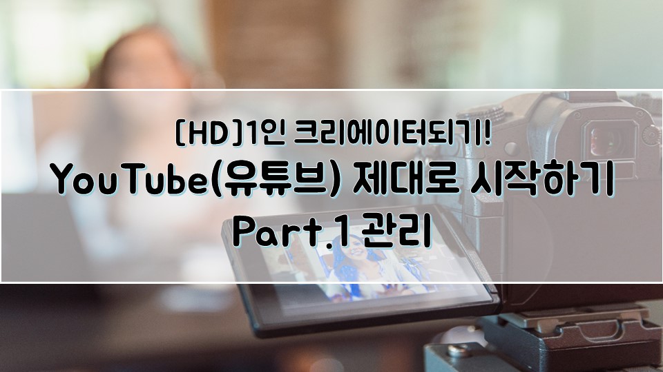 [HD]1인 크리에이터되기! YouTube(유튜브) 제대로 시작하기 Part.1 관리